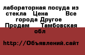 лабораторная посуда из стекла › Цена ­ 10 - Все города Другое » Продам   . Тамбовская обл.